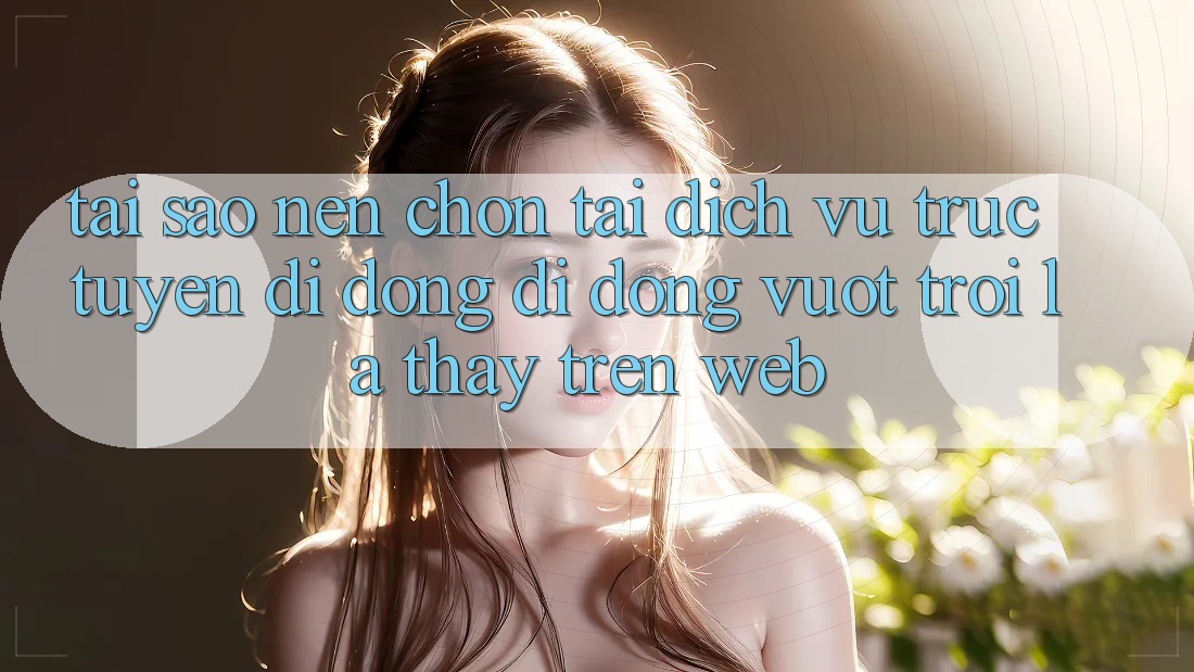 Tại Sao Nên Chọn Tải Dịch vụ trực tuyến di động Di Động Vượt trội Là Thấy Trên Web?