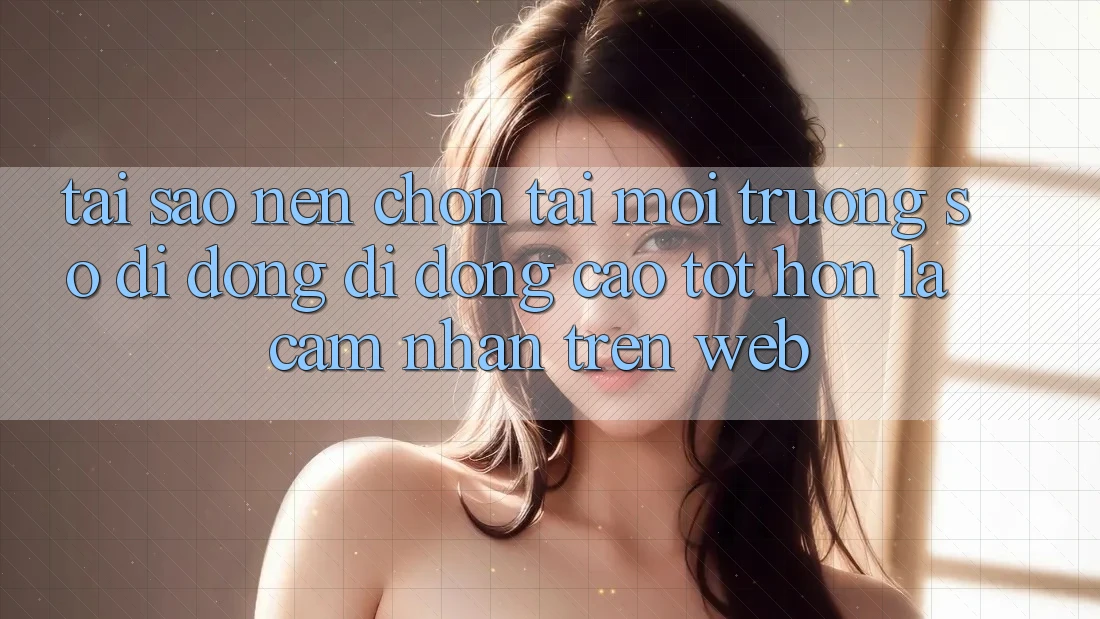 Tại Sao Nên Chọn Tải Môi trường số di động Di Động Cao tốt hơn Là Cảm nhận Trên Web? Tại Sao Nên Chọn Tải Môi trường số di động Di Động Cao tốt hơn Là Cảm nhận Trên Web?