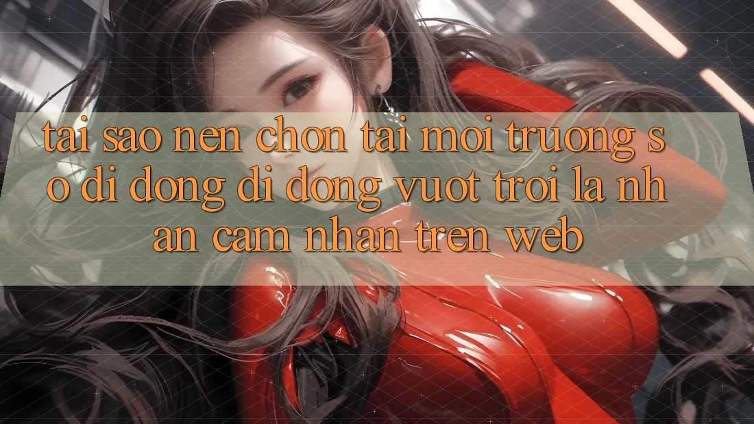 Tại Sao Nên Chọn Tải Môi trường số di động Di Động Vượt trội Là Nhận cảm nhận Trên Web? Tại Sao Nên Chọn Tải Môi trường số di động Di Động Vượt trội Là Nhận cảm nhận Trên Web?