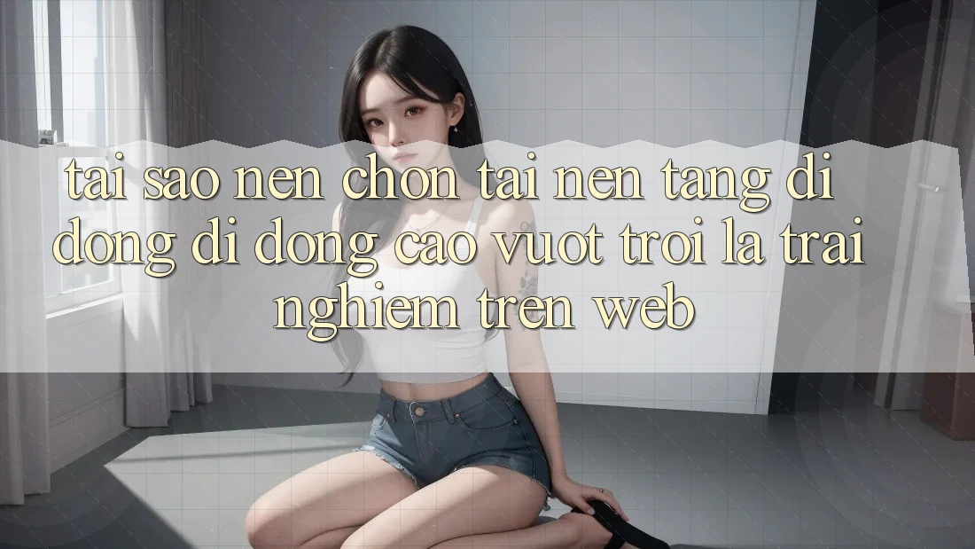 Tại Sao Nên Chọn Tải Nền tảng di động Di Động Cao vượt trội Là Trải nghiệm Trên Web? Tại Sao Nên Chọn Tải Nền tảng di động Di Động Cao vượt trội Là Trải nghiệm Trên Web?