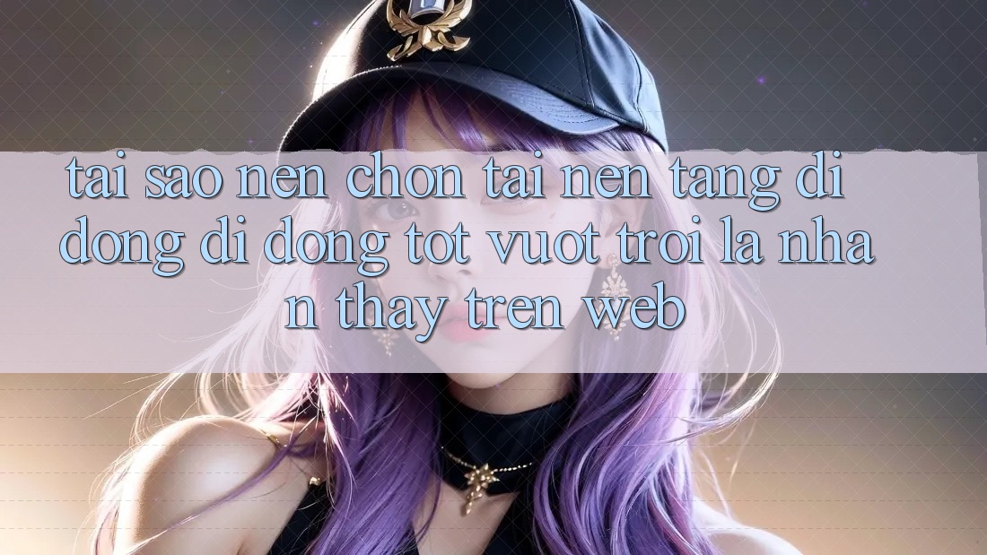 Tại Sao Nên Chọn Tải Nền tảng di động Di Động Tốt vượt trội Là Nhận thấy Trên Web? Tại Sao Nên Chọn Tải Nền tảng di động Di Động Tốt vượt trội Là Nhận thấy Trên Web?