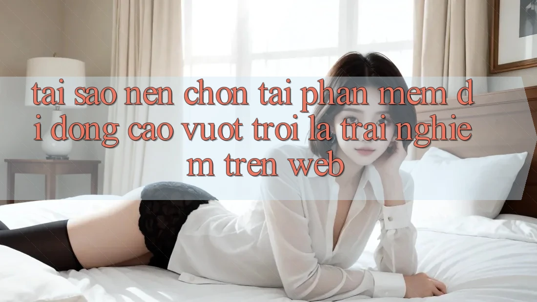Tại Sao Nên Chọn Tải Phần mềm Di Động Cao vượt trội Là Trải Nghiệm Trên Web?