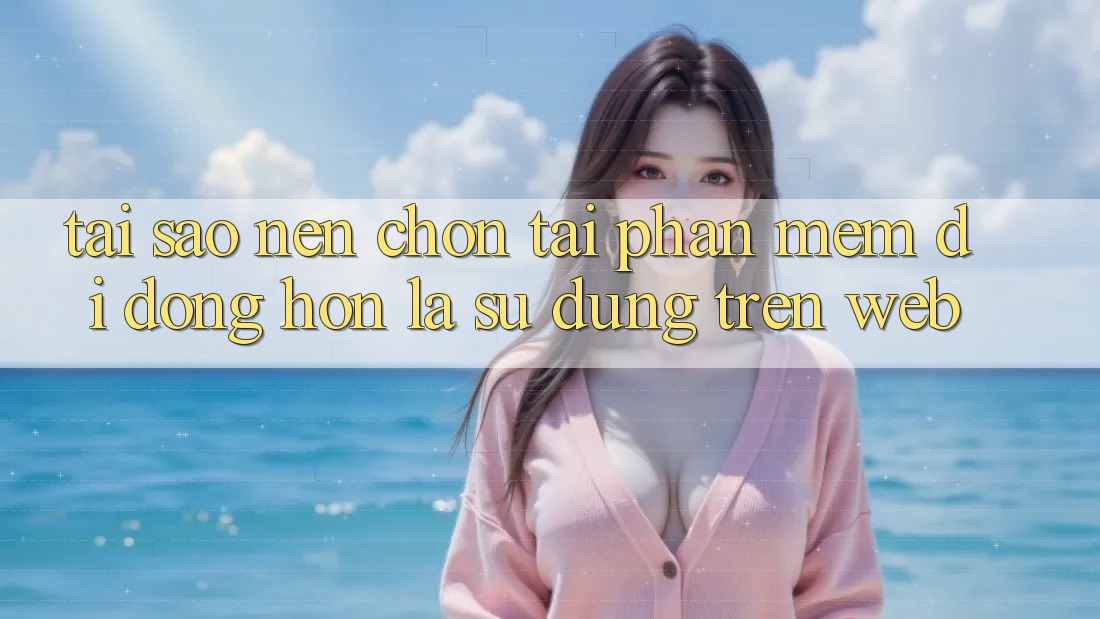 Tại Sao Nên Chọn Tải Phần mềm Di Động Hơn Là Sử dụng Trên Web? Tại Sao Nên Chọn Tải Phần mềm Di Động Hơn Là Sử dụng Trên Web?