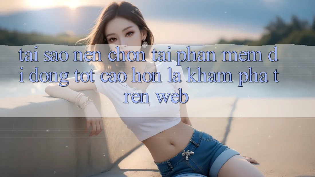 Tại Sao Nên Chọn Tải Phần mềm Di Động Tốt cao hơn Là Khám phá Trên Web? Tại Sao Nên Chọn Tải Phần mềm Di Động Tốt cao hơn Là Khám phá Trên Web?