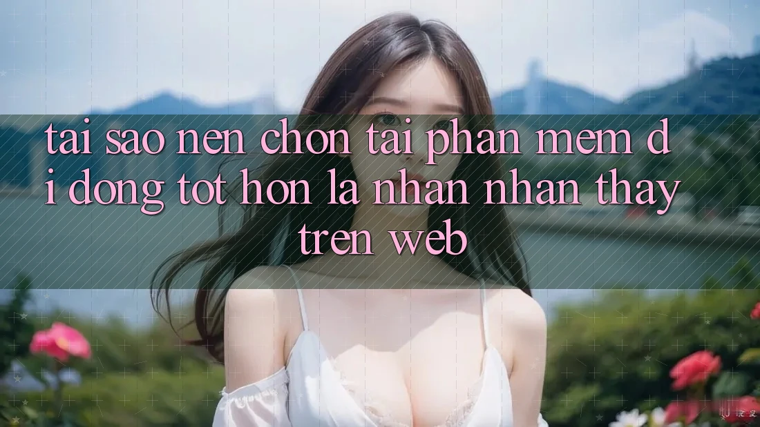 Tại Sao Nên Chọn Tải Phần mềm Di Động Tốt hơn Là Nhận nhận thấy Trên Web? Tại Sao Nên Chọn Tải Phần mềm Di Động Tốt hơn Là Nhận nhận thấy Trên Web?