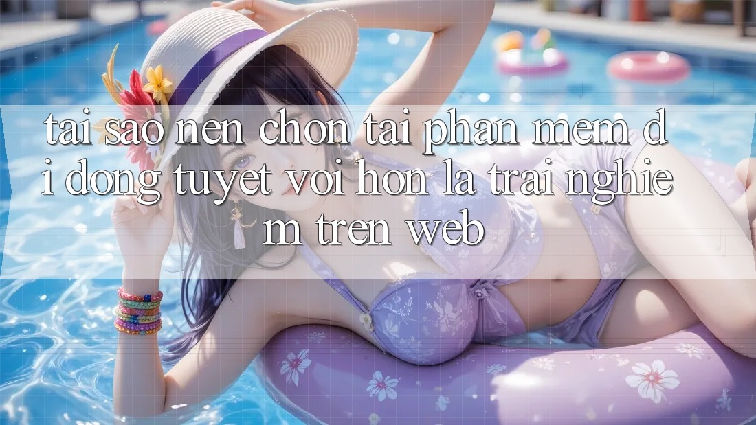 Tại Sao Nên Chọn Tải Phần mềm Di Động Tuyệt vời hơn Là Trải nghiệm Trên Web?