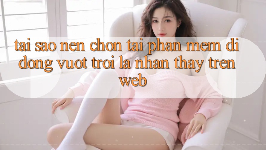 Tại Sao Nên Chọn Tải Phần mềm Di Động Vượt trội Là Nhận thấy Trên Web?