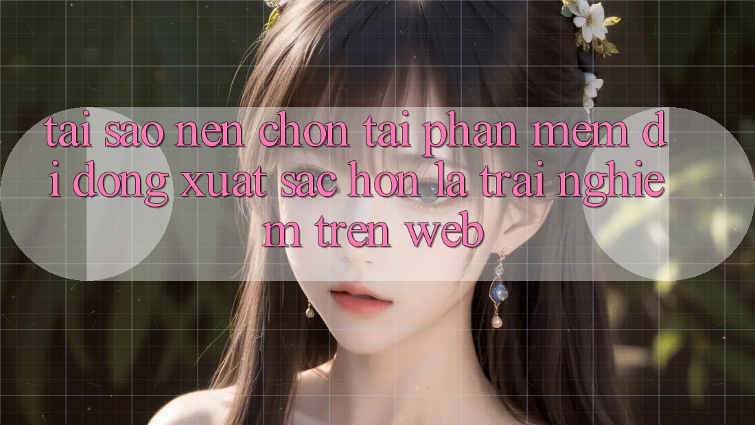 Tại Sao Nên Chọn Tải Phần mềm Di Động Xuất sắc hơn Là Trải Nghiệm Trên Web? Tại Sao Nên Chọn Tải Phần mềm Di Động Xuất sắc hơn Là Trải Nghiệm Trên Web?