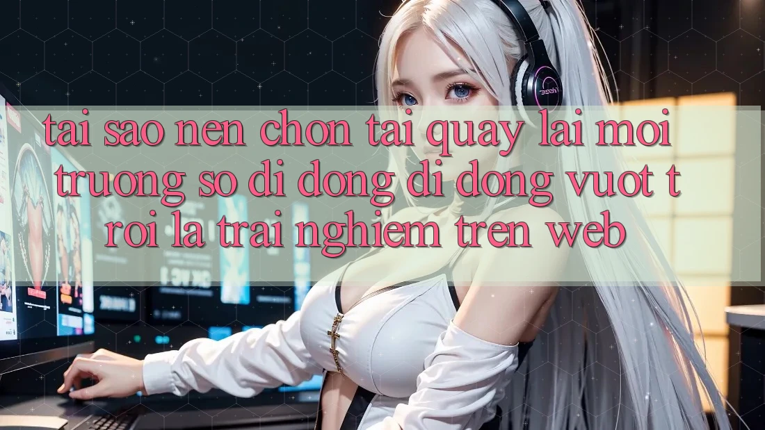 Tại Sao Nên Chọn Tải quay lại Môi trường số di động Di Động Vượt trội Là Trải Nghiệm Trên Web? Tại Sao Nên Chọn Tải quay lại Môi trường số di động Di Động Vượt trội Là Trải Nghiệm Trên Web?
