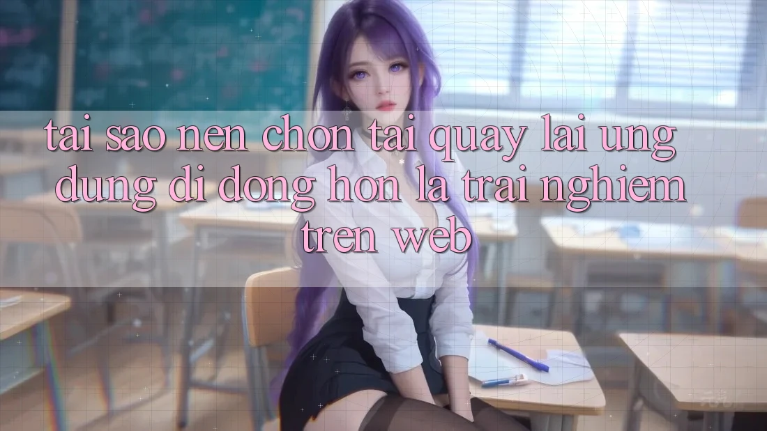 Tại Sao Nên Chọn Tải quay lại Ứng Dụng Di Động Hơn Là Trải Nghiệm Trên Web?