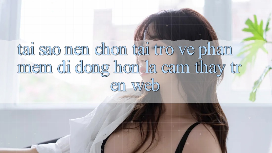 Tại Sao Nên Chọn Tải trở về Phần mềm Di Động Hơn Là Cảm thấy Trên Web? Tại Sao Nên Chọn Tải trở về Phần mềm Di Động Hơn Là Cảm thấy Trên Web?