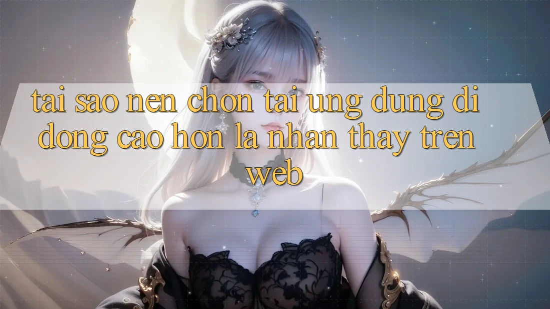 Tại Sao Nên Chọn Tải Ứng Dụng Di Động Cao hơn Là Nhận thấy Trên Web?