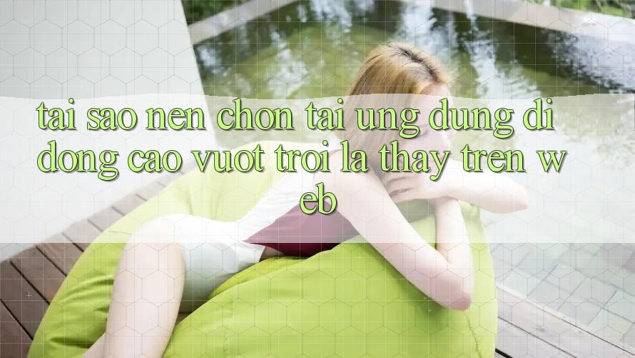 Tại Sao Nên Chọn Tải Ứng Dụng Di Động Cao vượt trội Là Thấy Trên Web? Tại Sao Nên Chọn Tải Ứng Dụng Di Động Cao vượt trội Là Thấy Trên Web?