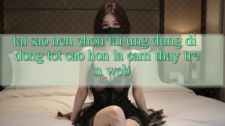 Tại Sao Nên Chọn Tải Ứng Dụng Di Động Tốt cao hơn Là Cảm thấy Trên Web? Tại Sao Nên Chọn Tải Ứng Dụng Di Động Tốt cao hơn Là Cảm thấy Trên Web?