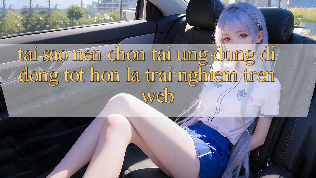Tại Sao Nên Chọn Tải Ứng Dụng Di Động Tốt hơn Là Trải Nghiệm Trên Web?