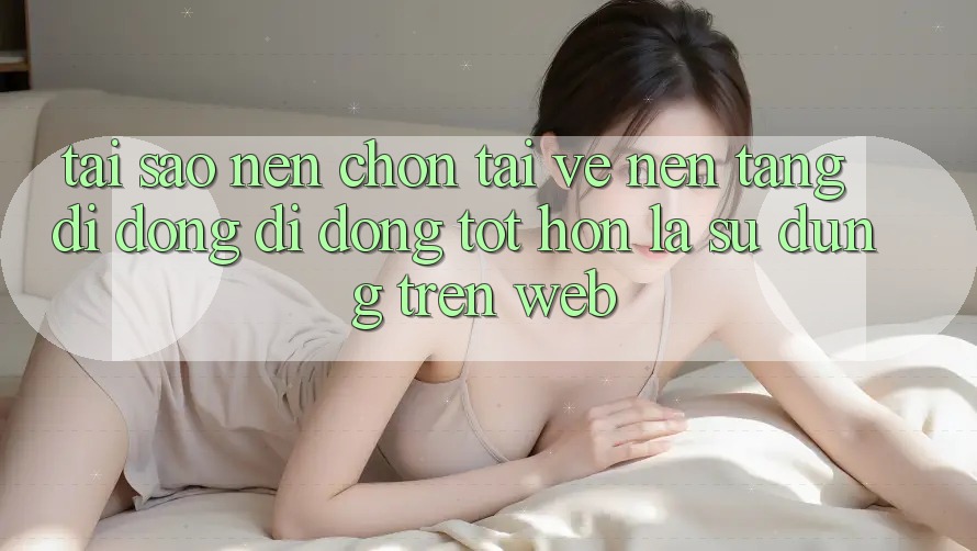 Tại Sao Nên Chọn Tải về Nền tảng di động Di Động Tốt hơn Là Sử dụng Trên Web? Tại Sao Nên Chọn Tải về Nền tảng di động Di Động Tốt hơn Là Sử dụng Trên Web?