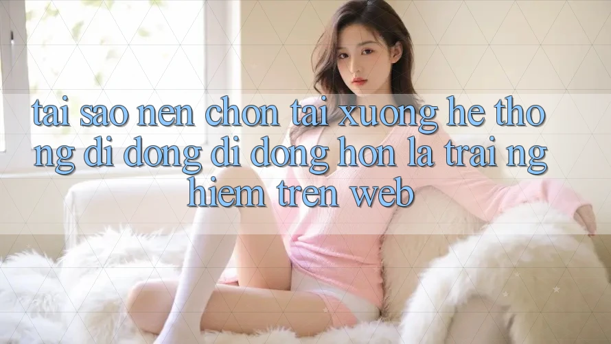 Tại Sao Nên Chọn Tải xuống Hệ thống di động Di Động Hơn Là Trải Nghiệm Trên Web? Tại Sao Nên Chọn Tải xuống Hệ thống di động Di Động Hơn Là Trải Nghiệm Trên Web?
