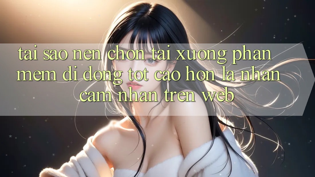 Tại Sao Nên Chọn Tải xuống Phần mềm Di Động Tốt cao hơn Là Nhận cảm nhận Trên Web? Tại Sao Nên Chọn Tải xuống Phần mềm Di Động Tốt cao hơn Là Nhận cảm nhận Trên Web?