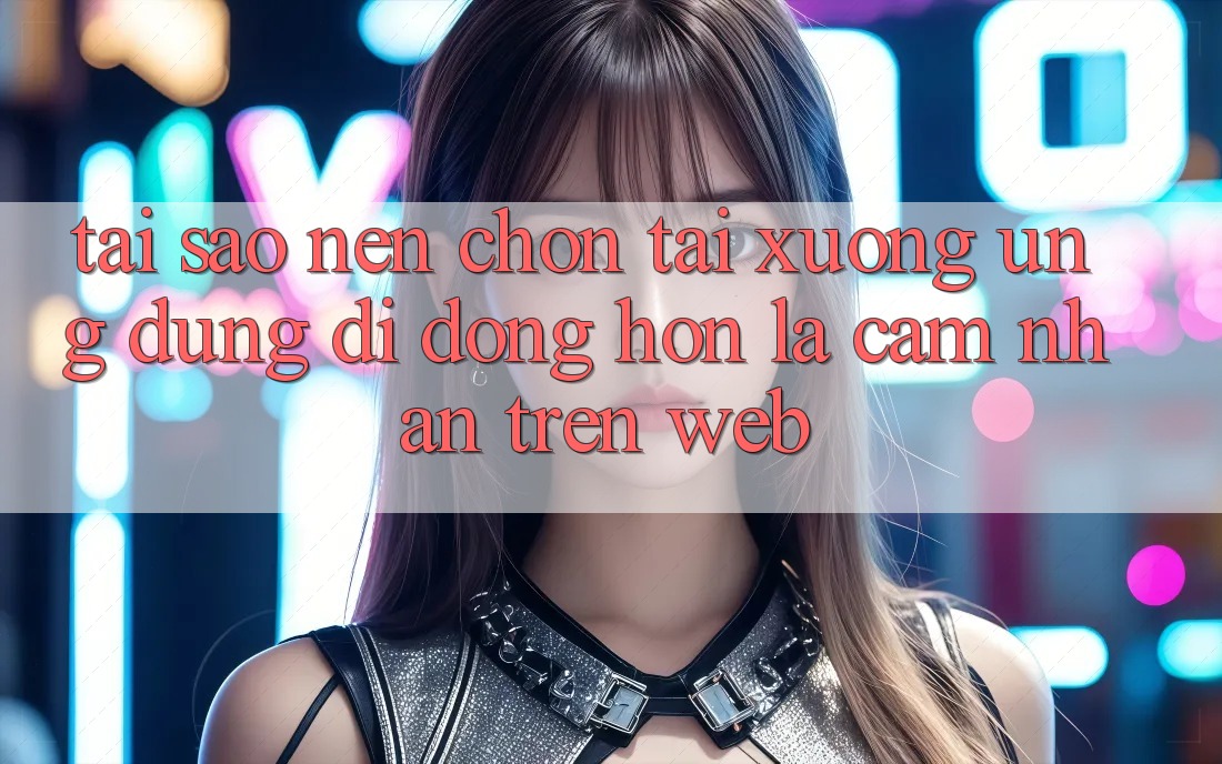 Tại Sao Nên Chọn Tải xuống Ứng Dụng Di Động Hơn Là Cảm nhận Trên Web?