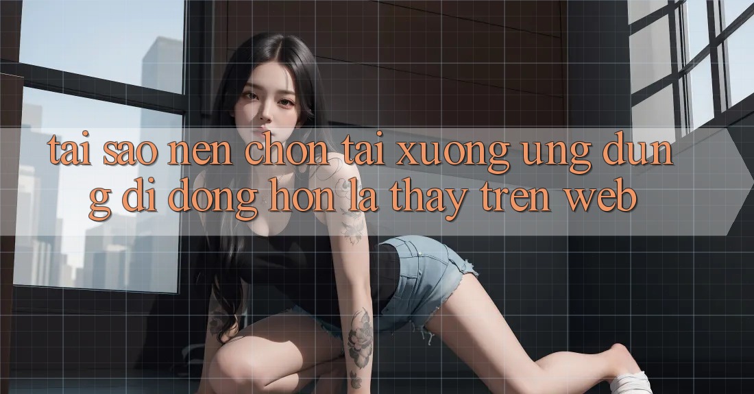 Tại Sao Nên Chọn Tải xuống Ứng Dụng Di Động Hơn Là Thấy Trên Web?