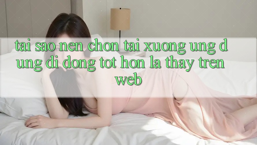 Tại Sao Nên Chọn Tải xuống Ứng Dụng Di Động Tốt hơn Là Thấy Trên Web? Tại Sao Nên Chọn Tải xuống Ứng Dụng Di Động Tốt hơn Là Thấy Trên Web?