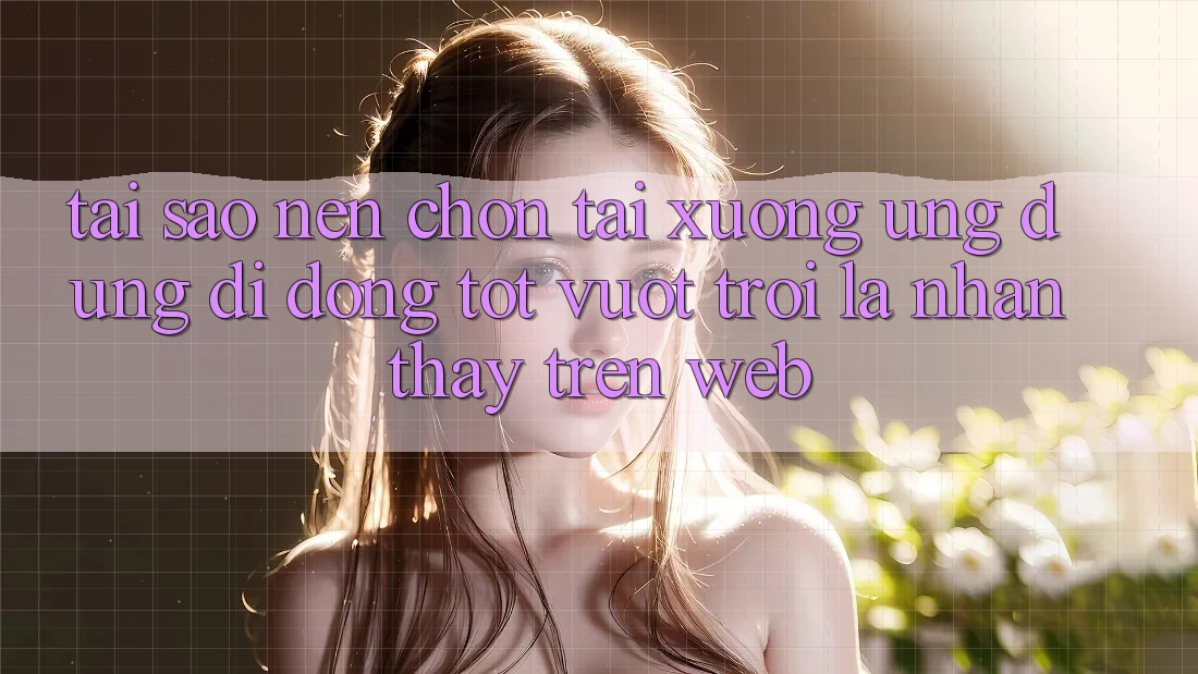 Tại Sao Nên Chọn Tải xuống Ứng Dụng Di Động Tốt vượt trội Là Nhận thấy Trên Web?