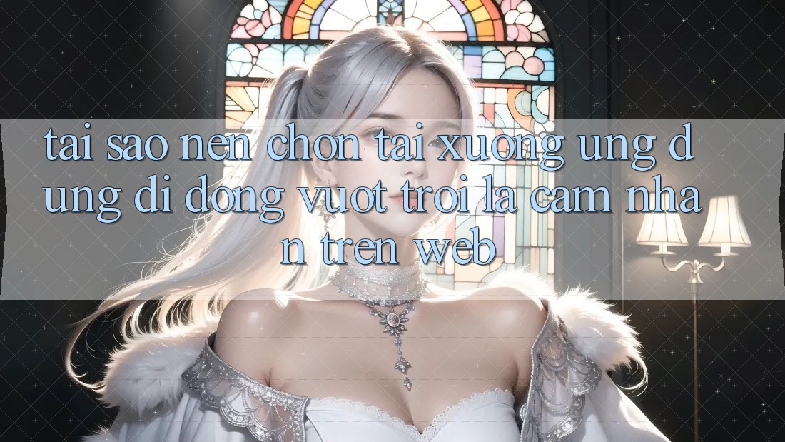 Tại Sao Nên Chọn Tải xuống Ứng Dụng Di Động Vượt trội Là Cảm nhận Trên Web?