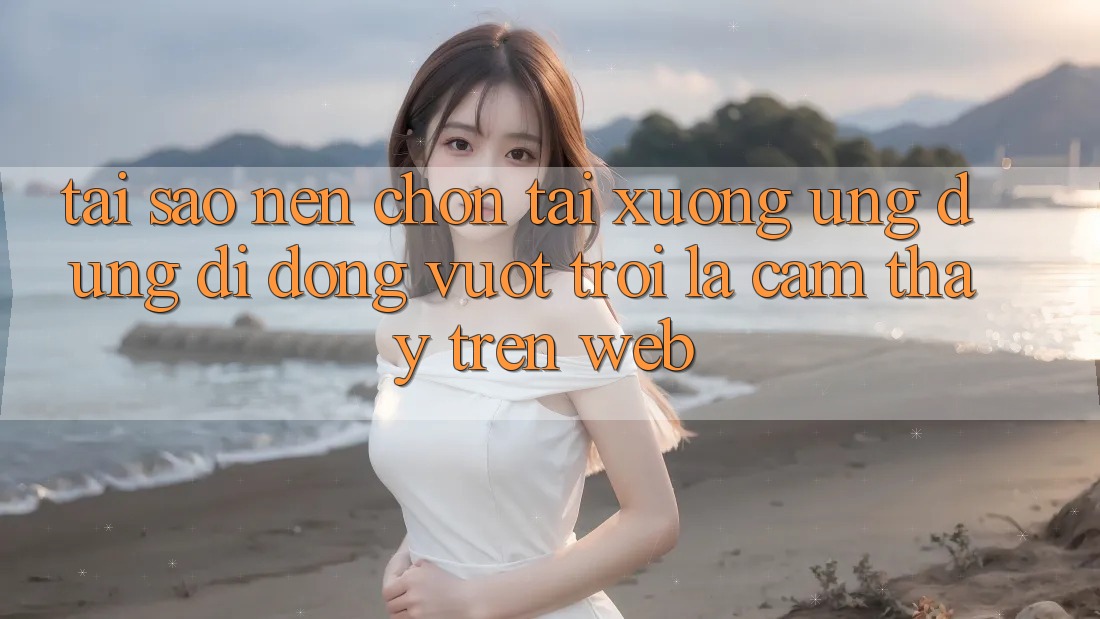 Tại Sao Nên Chọn Tải xuống Ứng Dụng Di Động Vượt trội Là Cảm thấy Trên Web? Tại Sao Nên Chọn Tải xuống Ứng Dụng Di Động Vượt trội Là Cảm thấy Trên Web?