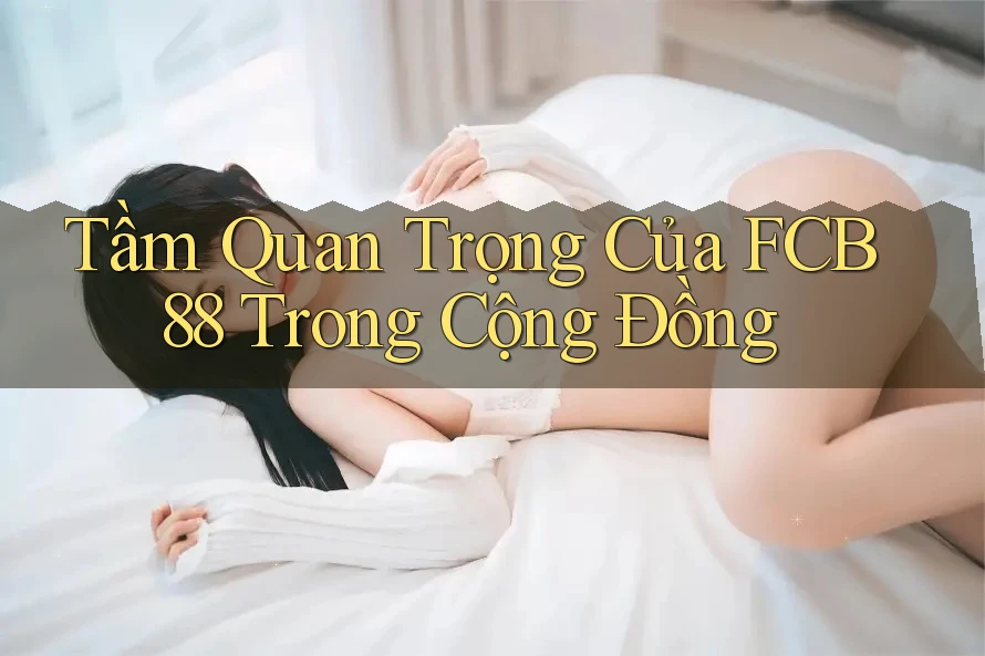 Tầm Quan Trọng Của FCB88 Trong Cộng Đồng