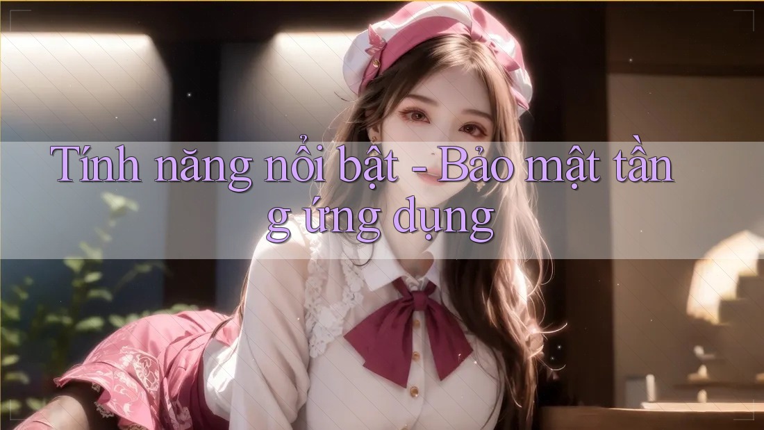 Tính năng nổi bật - Bảo mật tầng ứng dụng Tính năng nổi bật - Bảo mật tầng ứng dụng