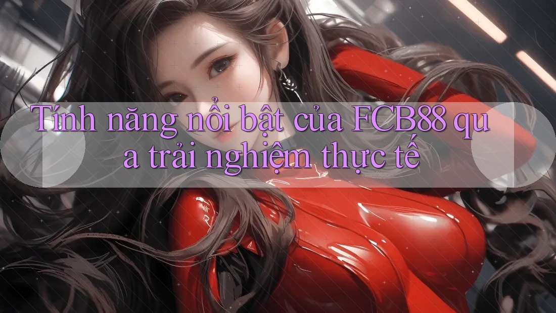 Tính năng nổi bật của FCB88 qua trải nghiệm thực tế Tính năng nổi bật của FCB88 qua trải nghiệm thực tế