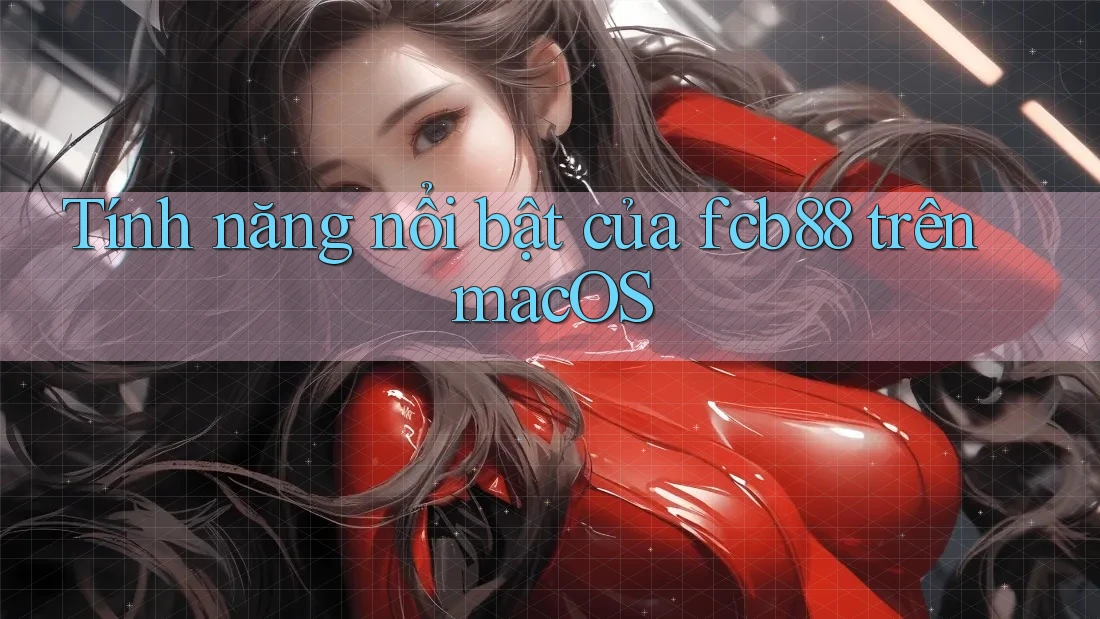 Tính năng nổi bật của fcb88 trên macOS Tính năng nổi bật của fcb88 trên macOS
