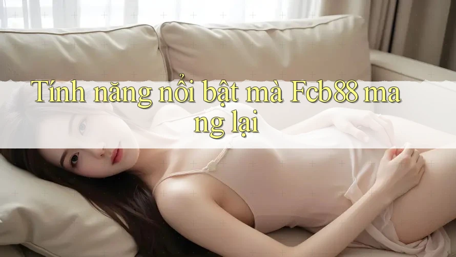 Tính năng nổi bật mà Fcb88 mang lại