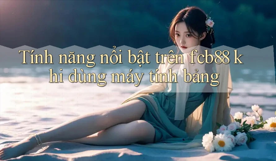 Tính năng nổi bật trên fcb88 khi dùng máy tính bảng Tính năng nổi bật trên fcb88 khi dùng máy tính bảng