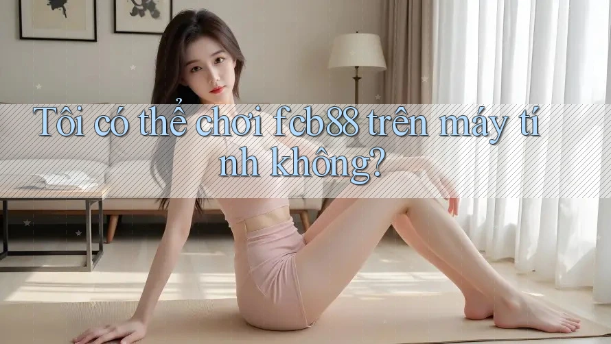 Tôi có thể chơi fcb88 trên máy tính không? Tôi có thể chơi fcb88 trên máy tính không?