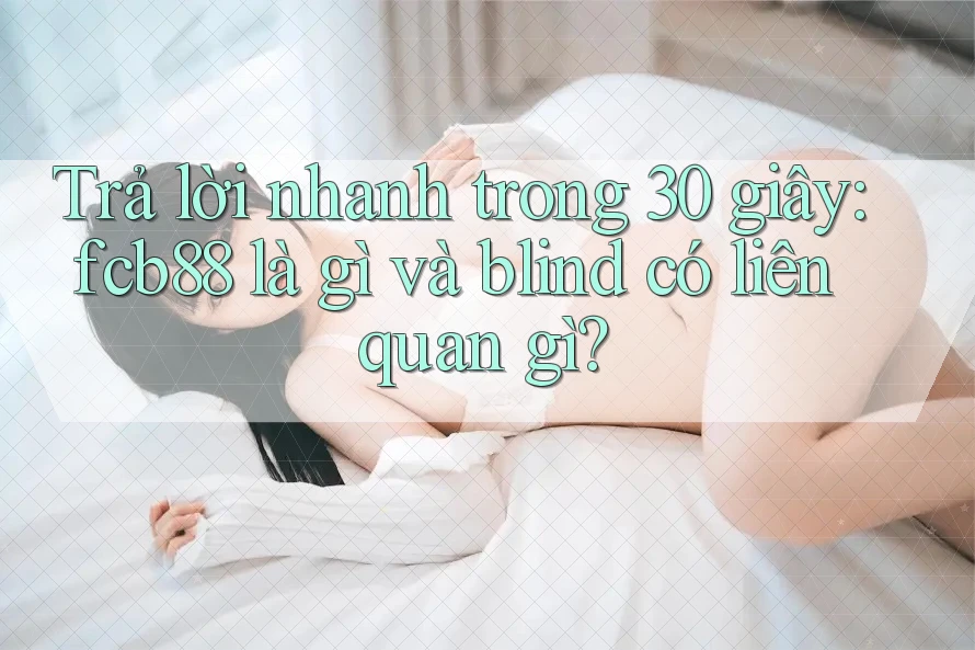 Trả lời nhanh trong 30 giây: fcb88 là gì và blind có liên quan gì?