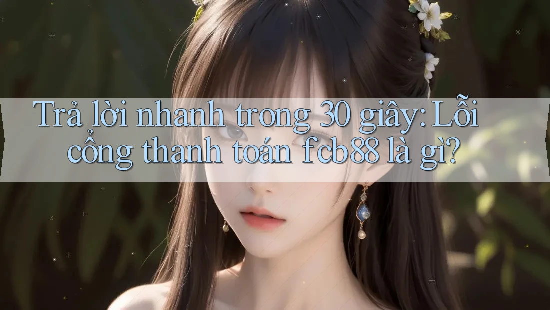 Trả lời nhanh trong 30 giây: Lỗi cổng thanh toán fcb88 là gì? Trả lời nhanh trong 30 giây: Lỗi cổng thanh toán fcb88 là gì?