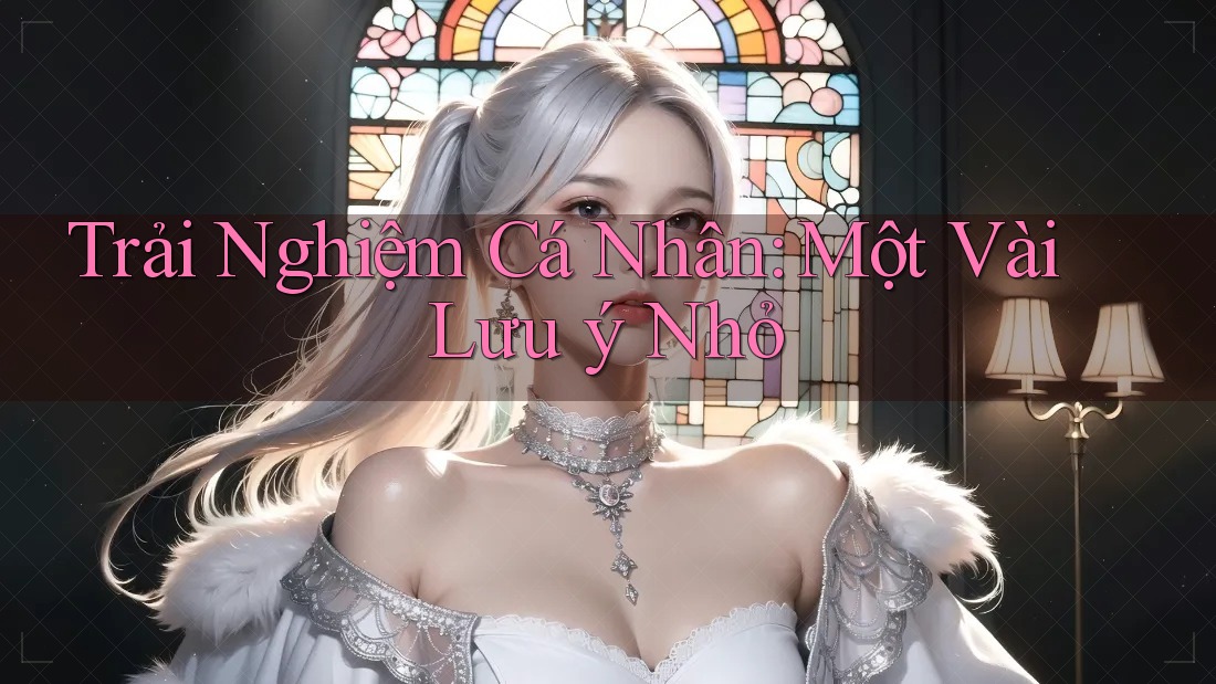 Trải Nghiệm Cá Nhân: Một Vài Lưu ý Nhỏ Trải Nghiệm Cá Nhân: Một Vài Lưu ý Nhỏ