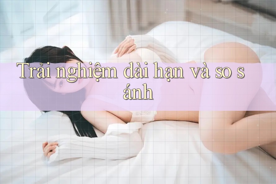 Trải nghiệm dài hạn và so sánh