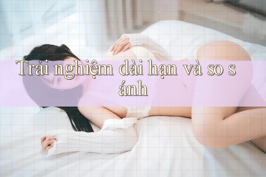 Trải nghiệm dài hạn và so sánh
