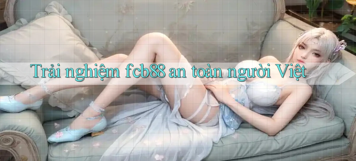 trải nghiệm fcb88 an toàn người việt