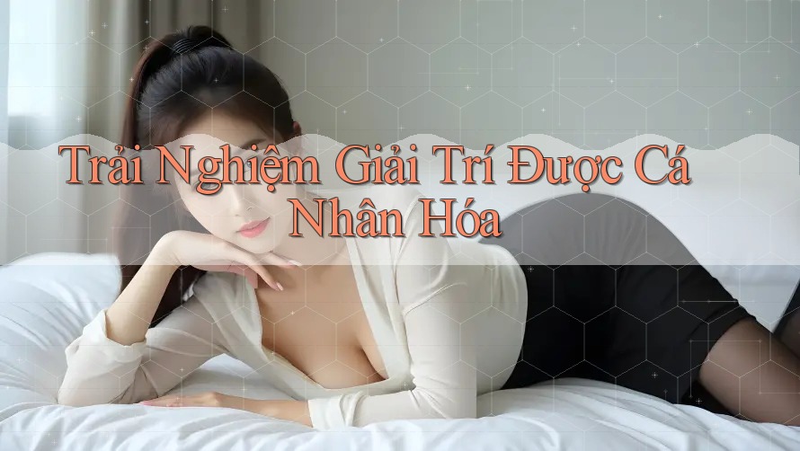 Trải Nghiệm Giải Trí Được Cá Nhân Hóa