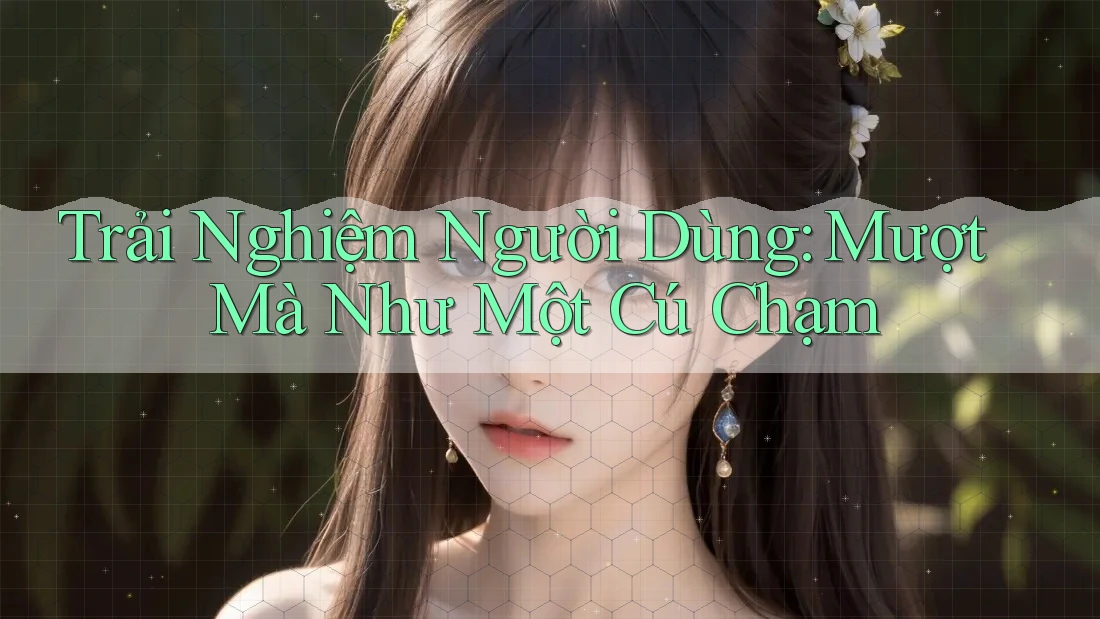 Trải Nghiệm Người Dùng: Mượt Mà Như Một Cú Chạm Trải Nghiệm Người Dùng: Mượt Mà Như Một Cú Chạm