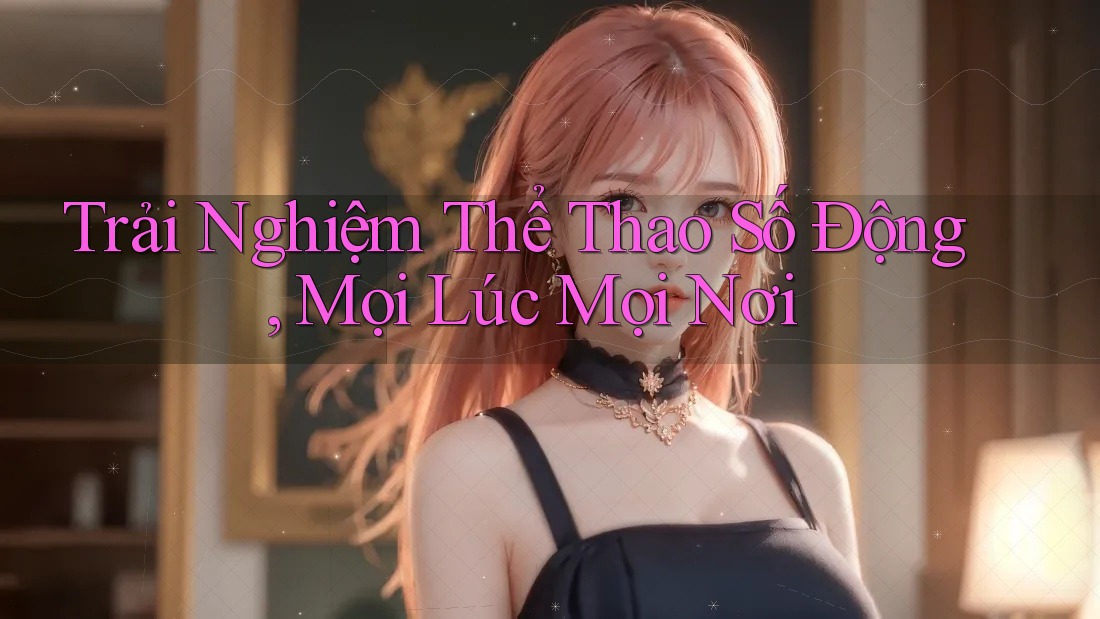 Trải Nghiệm Thể Thao Số Động, Mọi Lúc Mọi Nơi