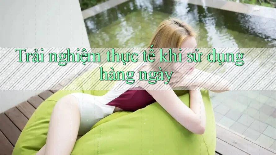 Trải Nghiệm Thực Tế Khi Sử Dụng Hàng Ngày