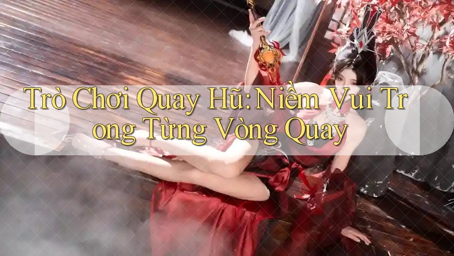 Trò Chơi Quay Hũ: Niềm Vui Trong Từng Vòng Quay Trò Chơi Quay Hũ: Niềm Vui Trong Từng Vòng Quay