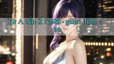 Từ A đến Z fcb88   game đỉnh cao