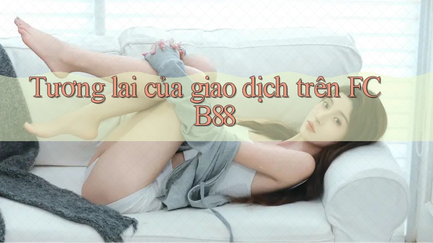 Tương lai của giao dịch trên FCB88 Tương lai của giao dịch trên FCB88