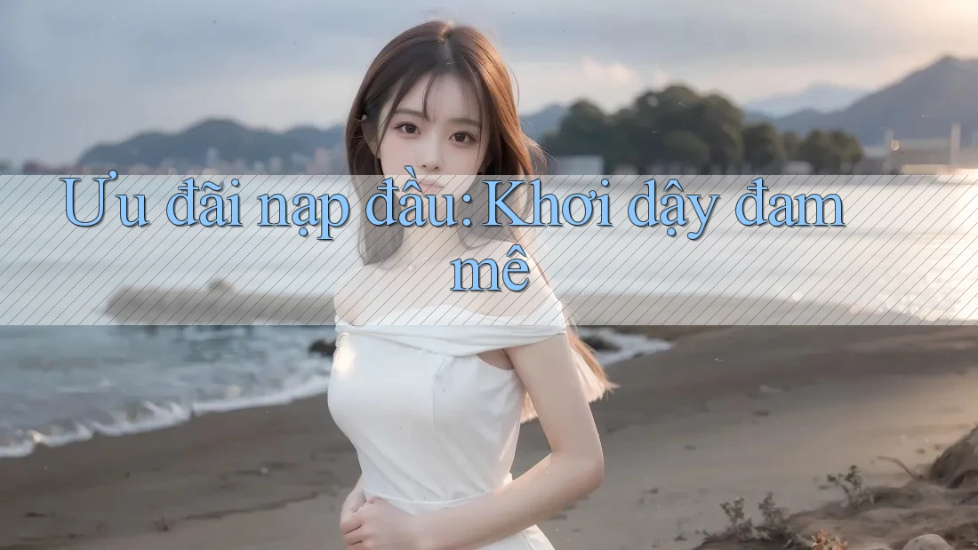 Ưu đãi nạp đầu: Khơi dậy đam mê