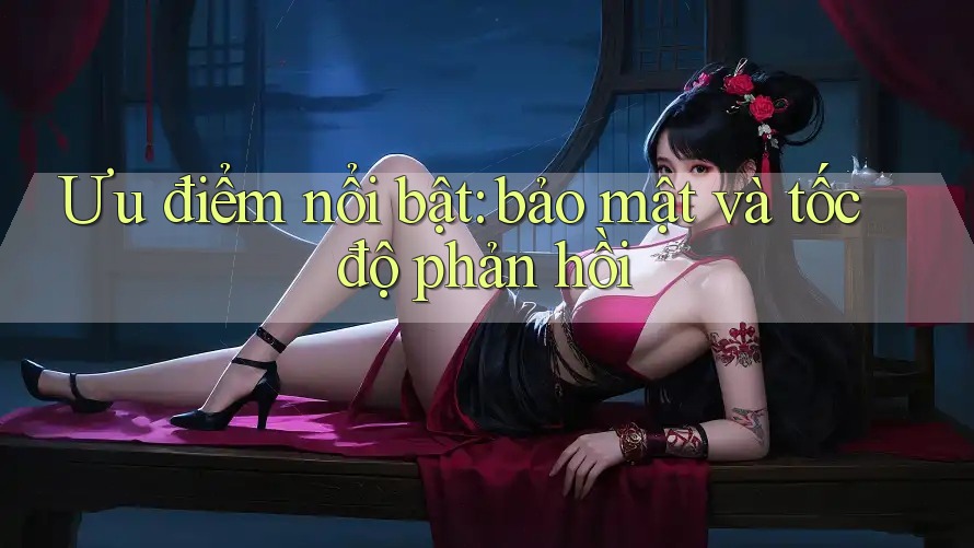 Ưu điểm nổi bật: bảo mật và tốc độ phản hồi